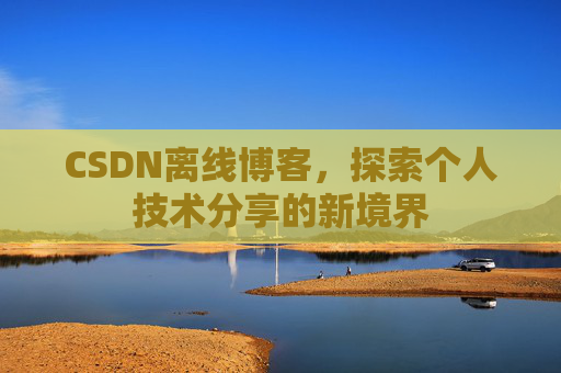 CSDN离线博客，探索个人技术分享的新境界